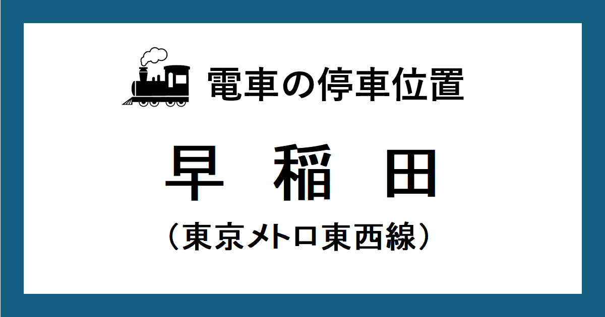 早稲田駅：東西線ホームの改札口・階段に近い乗車位置（号車とドアの位置）